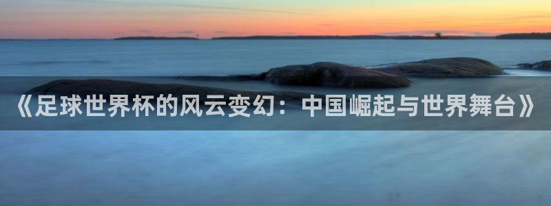 《足球世界杯的风云变幻：中国崛起与世界舞
